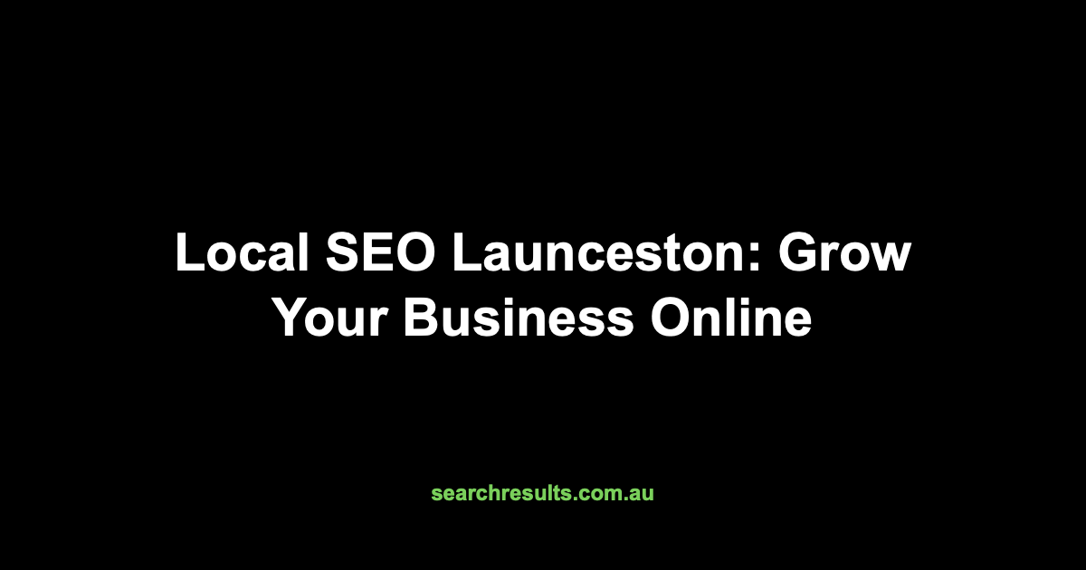 Local SEO Launceston: Grow Your Business Online
